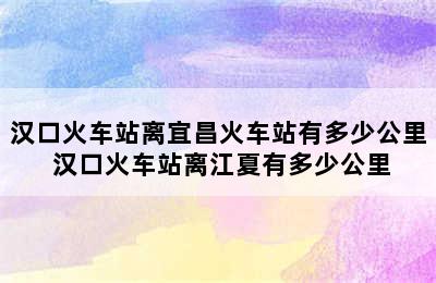 汉口火车站离宜昌火车站有多少公里 汉口火车站离江夏有多少公里